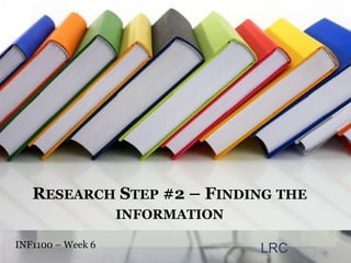 Research Step #2 – Finding the information INF1100 – Week 6  LRC 