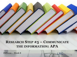 Research Step #5 – Communicate the information: APA INF1100 – Week 8 LRC 