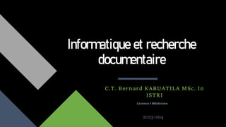 Informatique et recherche
documentaire
C.T. Bernard KABUATILA MSc. In
ISTRI
Licence I Médecine
2023-204
 