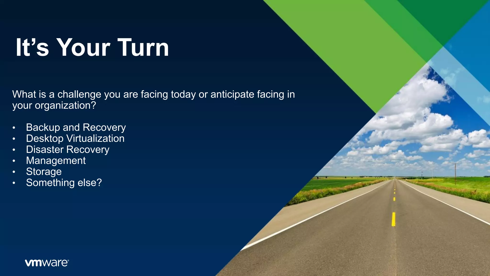It’s Your Turn
What is a challenge you are facing today or anticipate facing in
your organization?
• Backup and Recovery
• Desktop Virtualization
• Disaster Recovery
• Management
• Storage
• Something else?
 