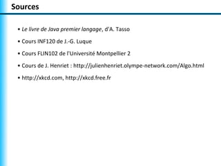 Sources

 • Le livre de Java premier langage, d'A. Tasso
 • Cours INF120 de J.-G. Luque
 • Cours FLIN102 de l'Université M...
