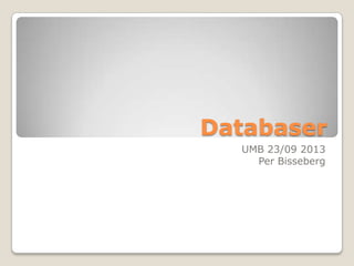Databaser
UMB 23/09 2013
Per Bisseberg
 