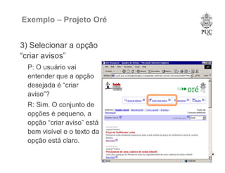 49
Exemplo – Projeto Oré
3) Selecionar a opção
“criar avisos”
P: O usuário vai
entender que a opção
desejada é “criar
aviso”?
R: Sim. O conjunto de
opções é pequeno, a
opção “criar aviso” está
bem visível e o texto da
opção está claro.
 