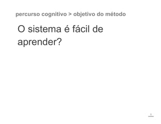 percurso cognitivo > objetivo do método
O sistema é fácil de
aprender?
5
 