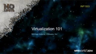 Virtualization 101
INF1503
Michael Adams, VMware, Inc
 