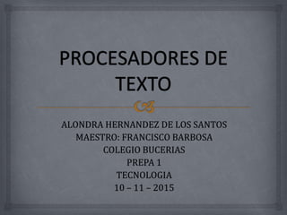 ALONDRA HERNANDEZ DE LOS SANTOS
MAESTRO: FRANCISCO BARBOSA
COLEGIO BUCERIAS
PREPA 1
TECNOLOGIA
10 – 11 – 2015
 