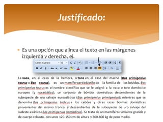 Es una opción que alinea el texto en las márgenes izquierda y derecha, ej. 
Justificado:  