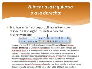 Esta herramienta sirve para alinear el texto con respecto a la margen izquierda o derecha respectivamente 
Alinear a la izquierda o a la derecha:  