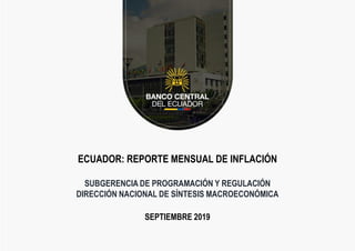 ECUADOR: REPORTE MENSUAL DE INFLACIÓN
SUBGERENCIA DE PROGRAMACIÓN Y REGULACIÓN
DIRECCIÓN NACIONAL DE SÍNTESIS MACROECONÓMICA
SEPTIEMBRE 2019
 