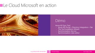 tech.days 2015#mstechdays
Démo
La productivité réinventée
Azure AD Sync Tool
- Azure AD Portal « Directory Integration » Tab
- The Tool Installation Wizard
- Synchronization Service
- Synchronization rules editor
 