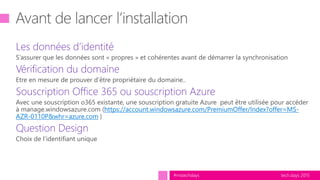 tech.days 2015#mstechdays
Les données d’identité
Vérification du domaine
Souscription Office 365 ou souscription Azure
https://account.windowsazure.com/PremiumOffer/Index?offer=MS-
AZR-0110P&whr=azure.com
Question Design
 