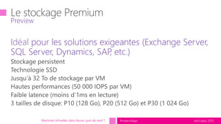 tech.days 2015#mstechdays
Idéal pour les solutions exigeantes (Exchange Server,
SQL Server, Dynamics, SAP, etc.)
Preview
Machines Virtuelles dans Azure, quoi de neuf ?
 