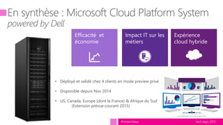 tech.days 2015#mstechdays
• Déployé et validé chez 4 clients en mode preview privé
• Disponible depuis Nov 2014
• US, Canada, Europe (dont la France) & Afrique du Sud
(Extension prévue courant 2015)
Efficacité et
économie
Expérience
cloud hybride
Impact IT sur les
métiers
 
