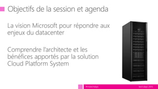 tech.days 2015#mstechdays
La vision Microsoft pour répondre aux
enjeux du datacenter
Comprendre l’architecte et les
bénéfices apportés par la solution
Cloud Platform System
 