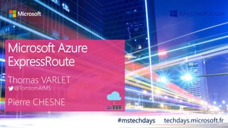 tech.days 2015#mstechdaysSESSION
Microsoft Azure
ExpressRoute
#mstechdays techdays.microsoft.fr
 