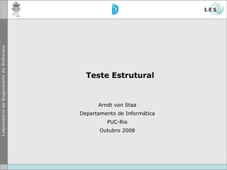 Teste Estrutural Arndt von Staa Departamento de Informática PUC-Rio Outubro 2008 