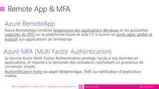 tech.days 2015#mstechdays
Azure RemoteApp
Azure MFA (Multi Factor Authentication)
Retour d'expérience : rendre votre IT agile grâce au cloud hybride
 