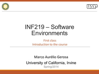 INF219 – Software
Environments
University of California, Irvine
Spring/2014
Marco Aurélio Gerosa
First class
Introduction to the course
 