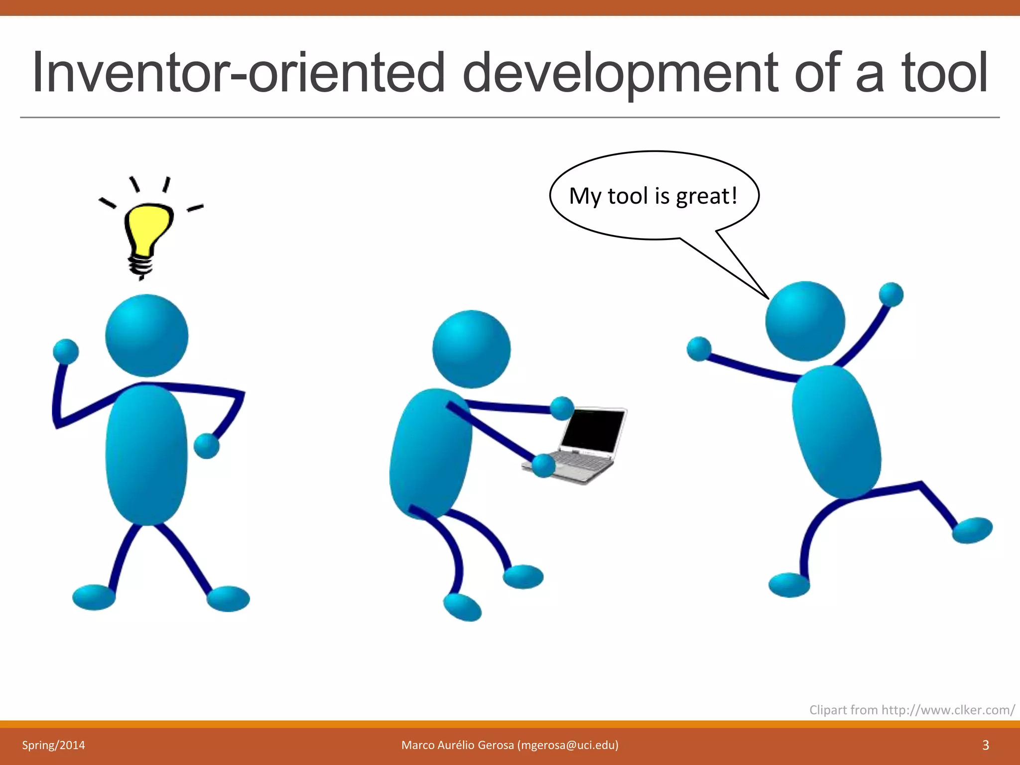 Inventor-oriented development of a tool
Spring/2014 Marco Aurélio Gerosa (mgerosa@uci.edu) 3
Clipart from http://www.clker.com/
My tool is great!
 