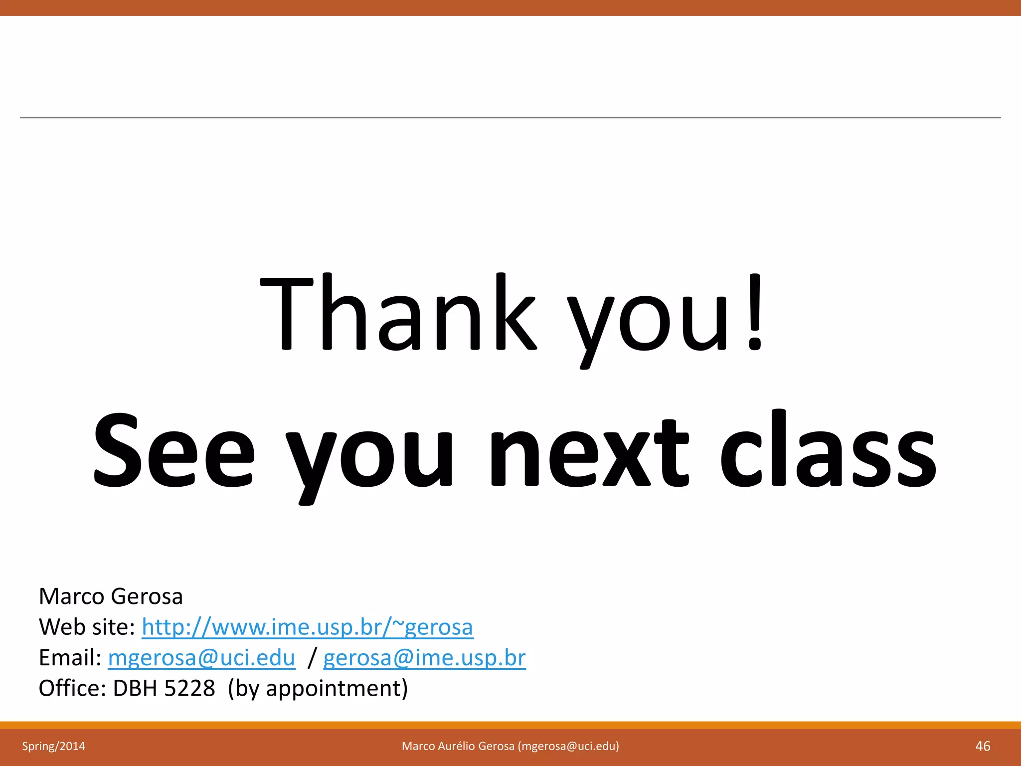 Spring/2014 Marco Aurélio Gerosa (mgerosa@uci.edu) 46
Thank you!
See you next class
Marco Gerosa
Web site: http://www.ime.usp.br/~gerosa
Email: mgerosa@uci.edu / gerosa@ime.usp.br
Office: DBH 5228 (by appointment)
 
