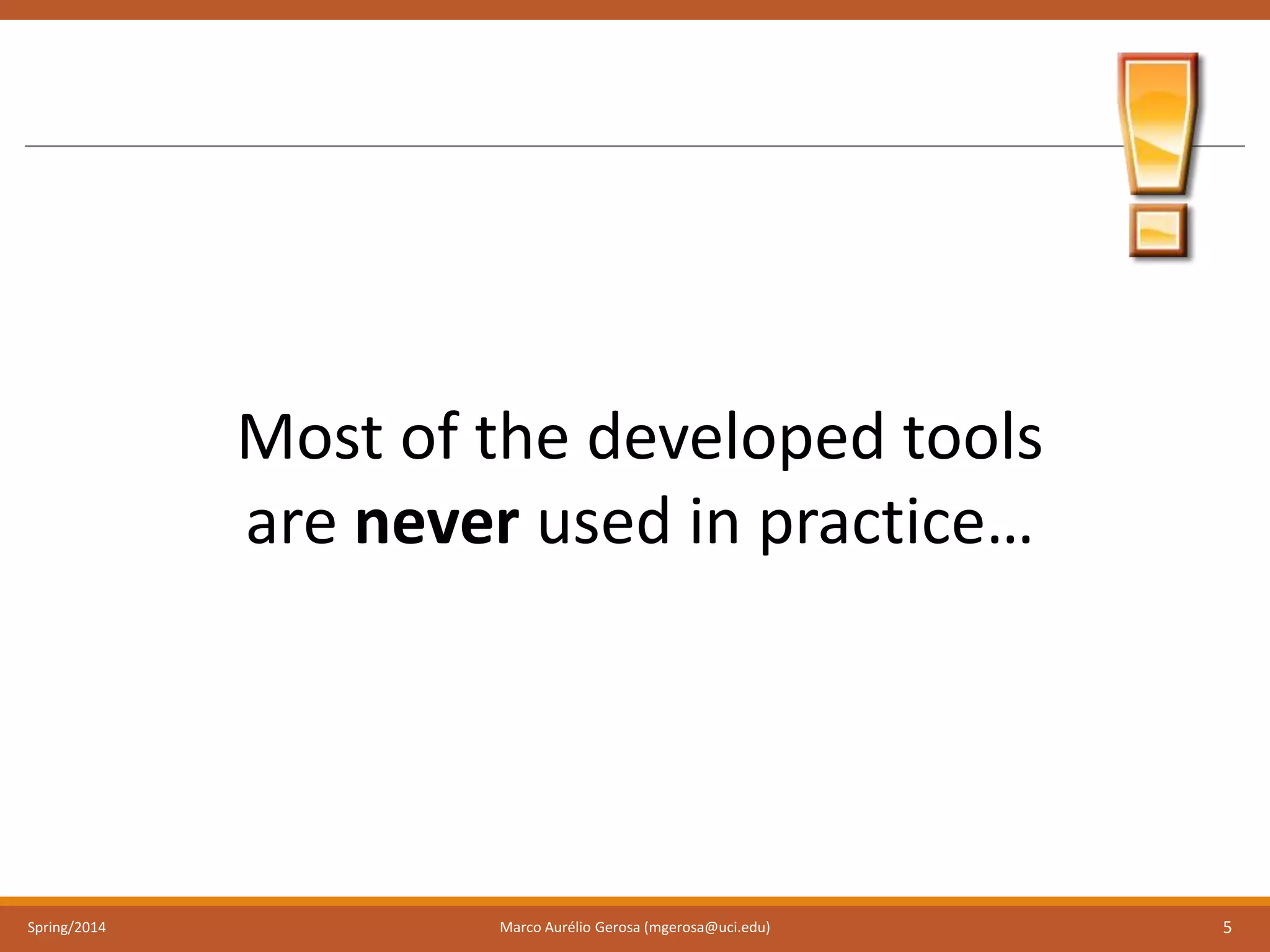 Spring/2014 Marco Aurélio Gerosa (mgerosa@uci.edu) 5
Most of the developed tools
are never used in practice…
 