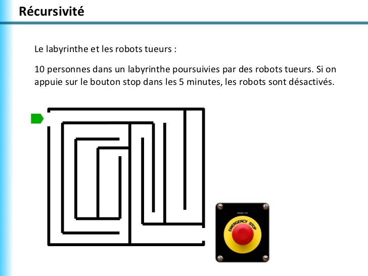 RÃ©cursivitÃ©  Le labyrinthe et les robots tueurs :  10 personnes dans un labyrinthe poursuivies par des robots tueurs. Si o...