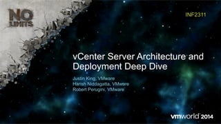 vCenter Server Architecture and
Deployment Deep Dive
INF2311
Justin King, VMware
Harish Niddagatta, VMware
Robert Perugini, VMware
 