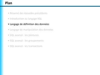 Plan

 • Résumé des épisodes précédents
 • Introduction au langage SQL
 • Langage de définition des données
 • Langage de manipulation des données
 • SQL avancé : les jointures
 • SQL avancé : les groupements
 • SQL avancé : les transactions
 