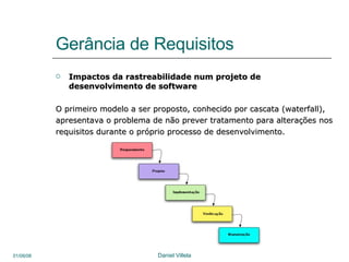 Gerância de Requisitos Impactos da rastreabilidade num projeto de desenvolvimento de software O primeiro modelo a ser proposto, conhecido por cascata (waterfall),  apresentava o problema de não prever tratamento para alterações nos requisitos durante o próprio processo de desenvolvimento. 