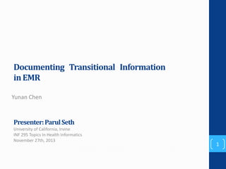 Documenting Transitional Information
in EMR
Yunan Chen

Presenter: Parul Seth
University of California, Irvine
INF 295 Topics In Health Informatics
November 27th, 2013

1

 