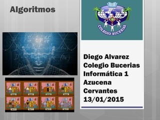 Diego Alvarez
Colegio Bucerias
Informática 1
Azucena
Cervantes
13/01/2015
Algoritmos
 
