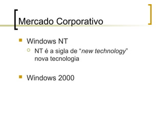 Mercado Corporativo
 Windows NT
 NT é a sigla de “new technology”
nova tecnologia
 Windows 2000
 