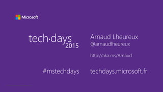 © 2015 Microsoft Corporation. All rights reserved.
tech days•
2015
#mstechdays techdays.microsoft.fr
Arnaud Lheureux
@arnaudlheureux
http://aka.ms/Arnaud
 
