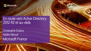 En route vers Active Directory
2012 R2 et au-delà
Christophe Dubos
Nadim Bioud
Microsoft France
 