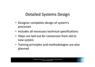 Database Principles 3rd Ed., Coronel, Morris, Crockett, Blewett
©2020 Cengage EMEA
Detailed Systems Design
• Designer completes design of system’s
processes
• Includes all necessary technical specifications
• Steps are laid out for conversion from old to
new system
• Training principles and methodologies are also
planned
 