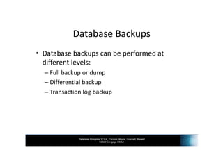 Database Principles 3rd Ed., Coronel, Morris, Crockett, Blewett
©2020 Cengage EMEA
Database Backups
• Database backups can be performed at
different levels:
– Full backup or dump
– Differential backup
– Transaction log backup
 