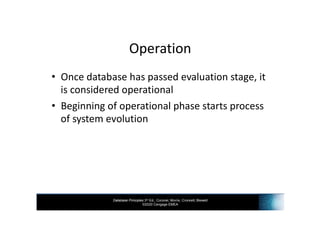 Database Principles 3rd Ed., Coronel, Morris, Crockett, Blewett
©2020 Cengage EMEA
Operation
• Once database has passed evaluation stage, it
is considered operational
• Beginning of operational phase starts process
of system evolution
 
