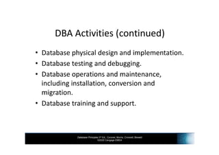 Database Principles 3rd Ed., Coronel, Morris, Crockett, Blewett
©2020 Cengage EMEA
DBA Activities (continued)
• Database physical design and implementation.
• Database testing and debugging.
• Database operations and maintenance,
including installation, conversion and
migration.
• Database training and support.
 