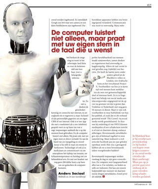 ICT




overal worden ingebouwd. Zo ontwikkelt            bereikbare apparaten hebben ons leven
Google een bril waar een camera en een            ingrijpend veranderd. Communicatie
klein beeldscherm zijn ingebouwd. Die             was nooit zo eenvoudig. Bijna onbe-


De computer luistert
niet alleen, maar praat
met uw eigen stem in
de taal die u wenst
                   bril herkent de omge-          perkte bereikbaarheid van mensen
                    ving en toont in het          maakt samenwerken, samen denken
                    schermpje, heel klein         en organiseren heel eenvoudig en
                    en voor de buitenwe-          laagdrempelig. Alleen de taal vormt in
                         reld niet lees-          veel gevallen nog (tijdelijk) een bar-
                         baar, voor u             rière. Dit heeft de laatste jaren onder
                         belangrijke                                 andere geleid tot de
                          informa-                                   Blackberry-rellen in
                                                                    London, een Arabische
                                                          lente en het verschijnsel Project
                                                        X. Voorbeelden van hoe je in korte
                                                       tijd veel mensen kunt mobilise-
                                                     ren als men een gemeenschappelijk
                                                  doel of interesse heeft. Zo is in Enge-
                                                  land met behulp van social media een
                                        tie. Zo   telecomprovider uitgegroeid tot de op
                                      ziet u,     vier na grootste (en dat is groter dan
                                    dankzij de    Vodafone in Nederland) met nog geen
                                gezichtsher-      50 mensen in dienst. Maar er zijn ook
kenning en connectie met internet, in uw          voorbeelden in onze bedrijfstak van hoe
ooghoek wie er tegenover u staat. Inclusief       het publiek, of zoals dat in dit verband
al zijn persoonlijke gegevens uit uw eigen        genoemd wordt ‘The Crowd’, via social
CRM of van Internet. Ook is er een App            media wordt gemobiliseerd. Zo kun-
die met u meeluistert als u een (telefoon)        nen bij onderling.nl van FBTO klanten
gesprek voert en op basis van wat u               meebepalen of een schadeclaim terecht
zegt, toepassingen aanbiedt die u op dat          is of niet en daarmee alsnog coulance
moment kunt gebruiken. En de computer             afdwingen. Bovenstaande ontwikkelin-
  luistert niet alleen. Hij praat ook, met uw     gen zijn al helemaal ingebed in onze        In Duitsland kun
   eigen stem en direct vertaald. En aan de       samenleving. Maar realiseert u zich         je bij verzekeraars
   hand van uw typegedrag en woord-               eens dat Facebook pas zes jaar geleden      premiekorting
    keuze is hij zelfs in staat uw emotie te      openbaar werd. Hoe zou u gereageerd         en bij banken
    herkennen. Technologie zit ook al in          hebben als we u toen bovenstaande           een hogere rente
   medicijnen en communiceert via uw              zaken voorgehouden hadden?                  krijgen wanneer
  smartphone het tijdstip van inname, uw                                                      je via social media
lichaamstemperatuur en hartslag met uw            Bovenstaande toepassingen werken            vrienden als
behandelend arts. En met een headset van          vandaag de dag en zijn geen sciencefic-     klant aanbrengt.
    nog geen 200 dollar kunt u op basis           tion. De computer weet langzamerhand        Maar pas op, je
         van uw gedachten de computer             alles van u. Uw verleden, uw heden en       premie gaat weer
         besturen.                                zelfs uw toekomst. Dat kan een enorm        omhoog als in
                                                  hulpmiddel zijn wanneer we daarmee          jouw vrienden-
        Anders Sociaal                            mooie dingen ontwikkelen. Zowel privé       kring schades
        Mobiele en 24 uur wereldwijd              als zakelijk.                               worden geclaimd.

                                                                                                In F i n an ce.n l 5 5
 