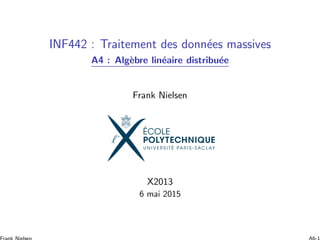 INF442 : Traitement des donn´ees massives
A4 : Alg`ebre lin´eaire distribu´ee
Frank Nielsen
X2013
6 mai 2015
 
