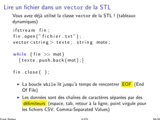 Lire un ﬁchier dans un vector de la STL
Vous avez d´ej`a utilis´e la classe vector de la STL ! (tableaux
dynamiques)
i f s...