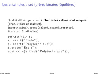Les ensembles : set (arbres binaires ´equilibr´es)
On doit d´eﬁnir operator <. Toutes les valeurs sont uniques
(sinon, uti...