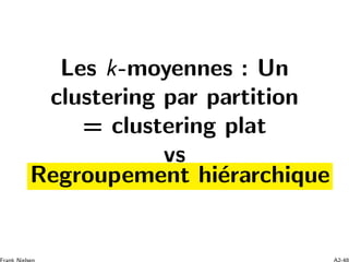 Les k-moyennes : Un
clustering par partition
= clustering plat
vs
Regroupement hi´erarchique
 