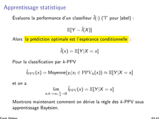 ÔÔÖ ÒØ ×× ×Ø Ø ×Ø ÕÙ
Ú ÐÙÓÒ× Ð Ô Ö ÓÖÑ Ò
 ³ÙÒ 
Ð ×× ÙÖ ˆl(·) ´ Ð ÔÓÙÖ Ð Ðµ
E[Y − ˆl(X)]
ÐÓÖ× Ð ÔÖ 
Ø ÓÒ ÓÔØ Ñ Ð ×Ø Ð³ ×Ô Ö Ò
 
ÓÒ Ø ÓÒÒ ÐÐ
ˆl(x) = E[Y |X = x]
ÈÓÙÖ Ð 
Ð ×× 
 Ø ÓÒ Ô Ö k¹ÈÈÎ
ˆlÈÈÎ(x) = ÅÓÝ ÒÒ (yi |xi ∈ ÈÈÎk(x)) ≈ E[Y |X = x]
Ø ÓÒ
Ð Ñ
n,k→∞, k
n
→¼
ˆlÈÈÎ(x) = E[Y |X = x]
ÅÓÒØÖÓÒ× Ñ ÒØ Ò ÒØ 
ÓÑÑ ÒØ ÓÒ Ö Ú Ð Ö Ð × k¹ÈÈÎ ×ÓÙ×
ÔÔÖ ÒØ ×× Ý × Òº
 
