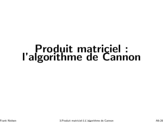 Produit matriciel :
l’algorithme de Cannon
Frank Nielsen 3.Produit matriciel-1.L’algorithme de Cannon A6-28
 