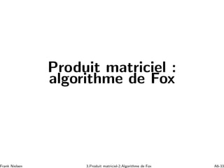 Produit matriciel :
algorithme de Fox
Frank Nielsen 3.Produit matriciel-2.Algorithme de Fox A6-33
 