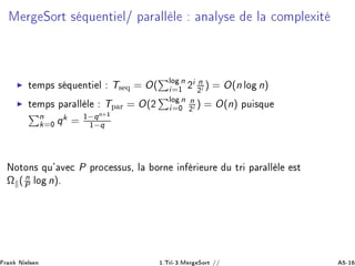 Å Ö ËÓÖØ × ÕÙ ÒØ Ð» Ô Ö ÐÐ Ð Ò ÐÝ× Ð 
ÓÑÔÐ Ü Ø
◮ Ø ÑÔ× × ÕÙ ÒØ Ð T× Õ = O( ÐÓ n
i=½ ¾
i n
¾i ) = O(n ÐÓ n)
◮ Ø ÑÔ× Ô Ö ÐÐ Ð TÔ Ö = O(¾
ÐÓ n
i=¼
n
¾i ) = O(n) ÔÙ ×ÕÙ
n
k=¼ qk = ½−qn+½
½−q
ÆÓØÓÒ× ÕÙ³ Ú 
 P ÔÖÓ
 ××Ù×¸ Ð ÓÖÒ Ò Ö ÙÖ Ù ØÖ Ô Ö ÐÐ Ð ×Ø
Ω ( n
P ÐÓ n)º
Ö Ò Æ Ð× Ò ½ºÌÖ ¹¿ºÅ Ö ËÓÖØ // ¹½
 