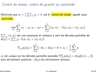 ÒØÖ Ñ ×× ¸ ÒØÖ Ö Ú Ø ÓÙ ÒØÖÓ
ÅÓÒØÖÓÒ× ÕÙ c½ = ½
n
n
i=½ xi = ¯x¸ ×Ø Ð ÒØÖ Ñ ×× ÔÔ Ð Ù××
ÒØÖÓ º
Ñ Òc½
n
i=½
xi − c½, xi − c½ =
n
i=½
( xi , xi − ¾ xi , c½ + c½, c½ )
n
i=½ xi , xi ×Ø ÙÒ ÓÒ×Ø ÒØ Ø Ñ ØØÓÒ× Þ ÖÓ Ð × Ö Ú × Ô ÖØ ÐÐ ×
e(c½) = n
i=½(−¾ xi , c½ + c½, c½ )º
∇c½e½(c½) =
n
i=½
(−¾xi + ¾c½) = ¼ ⇒ c½ =
½
n
n
i=½
xi
c½ ×Ø ÙÒ ÕÙ Ö Ð × Ö Ú × Ô ÖØ ÐÐ × × ÓÒ × ∇¾
c½e½(c½) = (¾, ¾, ..., ¾)
×ÓÒØ ×ØÖ Ø Ñ ÒØ ÔÓ× Ø Ú × e(c½) ×Ø ×ØÖ Ø Ñ ÒØ ÓÒÚ Ü º
Ö Ò Æ Ð× Ò ¿ºk¹ÑÓÝ ÒÒ × ½¹¿
 