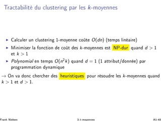 ÌÖ Ø Ð Ø Ù ÐÙ×Ø Ö Ò Ô Ö Ð × k¹ÑÓÝ ÒÒ ×
Ð ÙÐ Ö ÙÒ ÐÙ×Ø Ö Ò ½¹ÑÓÝ ÒÒ Ó Ø O(dn) ´Ø ÑÔ× Ð Ò Ö µ
Å Ò Ñ × Ö Ð ÓÒ Ø ÓÒ Ó Ø × k¹ÑÓÝ ÒÒ × ×Ø ÆÈ¹ ÙÖ ÕÙ Ò d > ½
Ø k > ½
ÈÓÐÝÒÓÑ Ð Ò Ø ÑÔ× O(n¾k) ÕÙ Ò d = ½ ´½ ØØÖ ÙØ» ÓÒÒ µ Ô Ö
ÔÖÓ Ö ÑÑ Ø ÓÒ ÝÒ Ñ ÕÙ
→ ÇÒ Ú ÓÒ Ö Ö × ÙÖ ×Ø ÕÙ × ÔÓÙÖ Ö ×ÓÙ Ö Ð × k¹ÑÓÝ ÒÒ × ÕÙ Ò
k > ½ Ø d > ½º
Ö Ò Æ Ð× Ò ¿ºk¹ÑÓÝ ÒÒ × ½¹ ¼
 