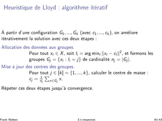 À ÙÖ ×Ø ÕÙ ÄÐÓÝ Ð ÓÖ Ø Ñ Ø Ö Ø
ü Ô ÖØ Ö ³ÙÒ ÓÒ ÙÖ Ø ÓÒ G½, ..., Gk ´ Ú c½, ..., ck µ¸ ÓÒ Ñ Ð ÓÖ
Ø Ö Ø Ú Ñ ÒØ Ð ×ÓÐÙØ ÓÒ Ú × ÙÜ Ø Ô ×
ÐÐÓ Ø ÓÒ × ÓÒÒ × ÙÜ ÖÓÙÔ ×º
ÈÓÙÖ ØÓÙØ xi ∈ X¸ ×Ó Ø li = Ö Ñ Òl xi − cl
¾¸ Ø ÓÖÑÓÒ× Ð ×
ÖÓÙÔ × Gj = {xi : li = j} Ö Ò Ð Ø nj = |Gj |º
Å × ÓÙÖ × ÒØÖ × × ÖÓÙÔ ×º
ÈÓÙÖ ØÓÙØ j ∈ [k] = {½, ..., k}¸ Ð ÙÐ Ö Ð ÒØÖ Ñ ××
cj = ½
nj x∈Gj
xº
Ê Ô Ø Ö × ÙÜ Ø Ô × Ù×ÕÙ³ ÓÒÚ Ö Ò º
Ö Ò Æ Ð× Ò ¿ºk¹ÑÓÝ ÒÒ × ½¹ ¿
 